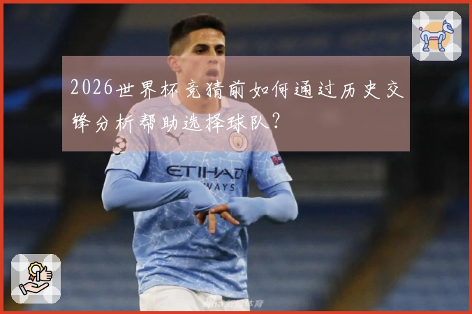 2026世界杯竞猜前如何通过历史交锋分析帮助选择球队？