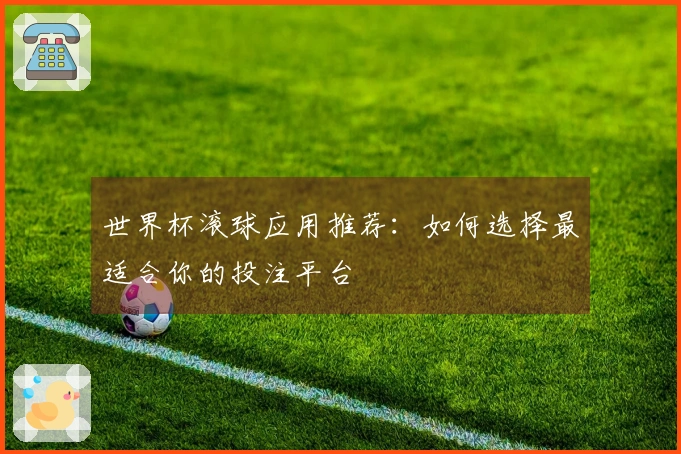 世界杯滚球应用推荐：如何选择最适合你的投注平台