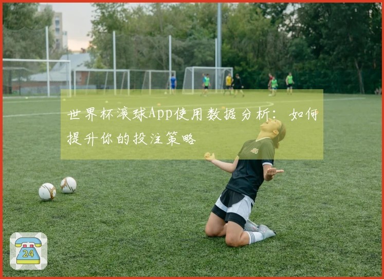 世界杯滚球App使用数据分析：如何提升你的投注策略