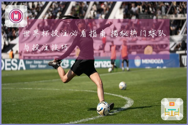 世界杯投注必看指南 揭秘热门球队与投注技巧
