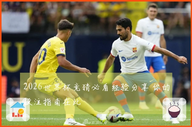 2026世界杯竞猜必看经验分享 你的投注指南在此