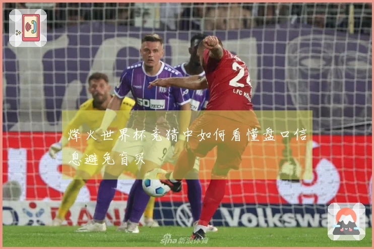 烽火世界杯竞猜中如何看懂盘口信息避免盲买