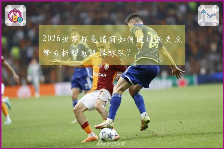 2026世界杯竞猜前如何通过历史交锋分析帮助选择球队？