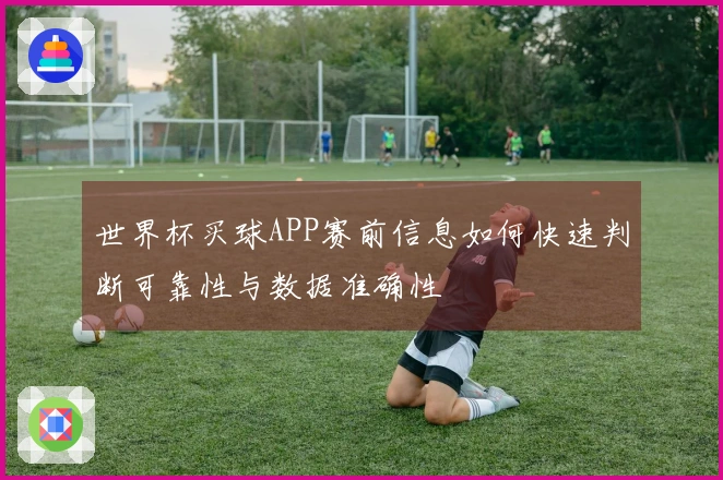 世界杯买球APP赛前信息如何快速判断可靠性与数据准确性